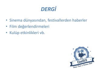 DERGİ
• Sinema dünyasından, festivallerden haberler
• Film değerlendirmeleri
• Kulüp etkinlikleri vb.
 
