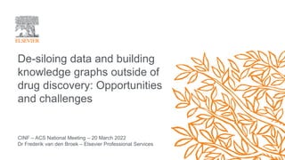 CINF – ACS National Meeting – 20 March 2022
Dr Frederik van den Broek – Elsevier Professional Services
De-siloing data and building
knowledge graphs outside of
drug discovery: Opportunities
and challenges
• A Quest for the Holy Grail?
 