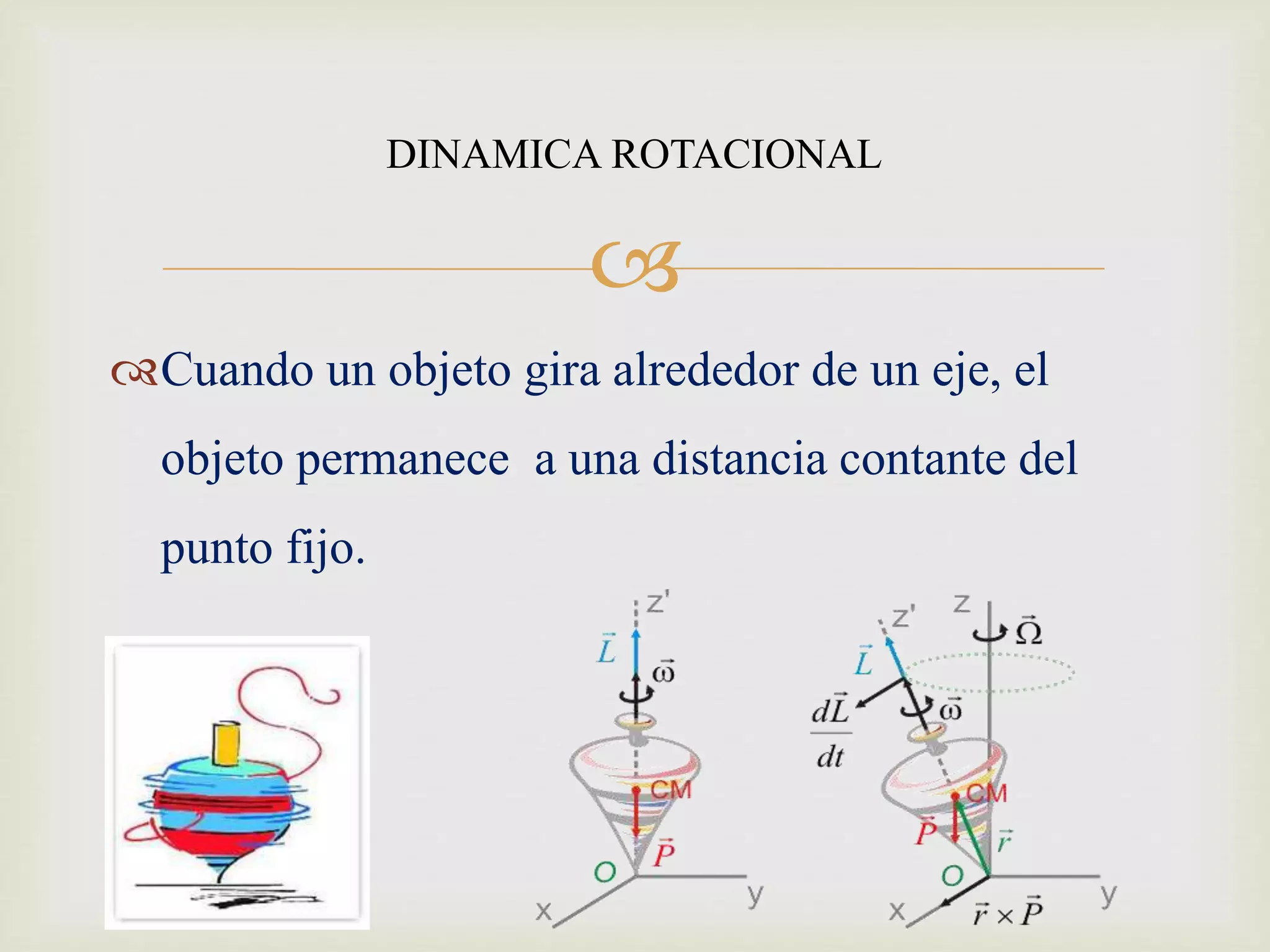 
Cuando un objeto gira alrededor de un eje, el
objeto permanece a una distancia contante del
punto fijo.
DINAMICA ROTACIONAL
 