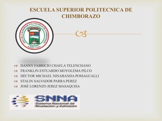 
 DANNY FABRICIO CHAFLA TELENCHANO
 FRANKLIN ESTUARDO MOYOLEMA PILCO
 HÉCTOR MICHAEL NINABANDA POMAGUALLI
 STALIN SALVADOR PARRA PEREZ
 JOSÉ LORENZO JEREZ MASAQUISA
ESCUELA SUPERIOR POLITECNICA DE
CHIMBORAZO
 