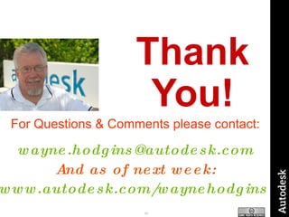 Thank You! For Questions & Comments please contact: [email_address] And as of next week: www.autodesk.com/waynehodgins   