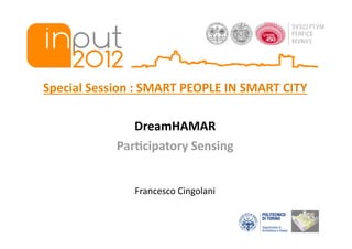 Special Session : SMART PEOPLE IN SMART CITY 

               DreamHAMAR 
            Par=cipatory Sensing 


               Francesco Cingolani 
 