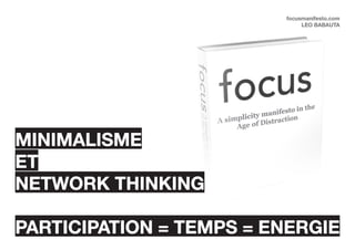 focusmanifesto.com
                              leo babauta




minimalisme
et
network thinking

participation = temps = energie
 