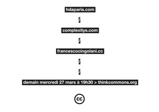 hdaparis.com

                        /

                 complexitys.com

                        /

              francescocingolani.cc

                        /

                        /

demain mercredi 27 mars à 19h30 > thinkcommons.org
 