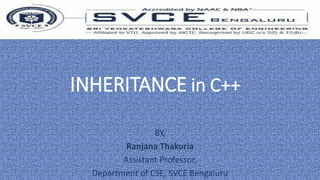 INHERITANCE in C++
BY,
Ranjana Thakuria
Assistant Professor,
Department of CSE, SVCE Bengaluru
 