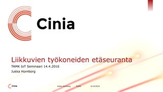 Public 4/14/2016Jukka Hornborg
Liikkuvien työkoneiden etäseuranta
TAMK IoT Seminaari 14.4.2016
Jukka Hornborg
 
