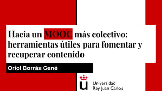 Hacia un MOOC más colectivo:
herramientas útiles para fomentar y
recuperar contenido
Oriol Borrás Gené
 