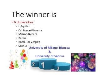 The winner is
• 6 Universities:
• L'Aquila
• Ca’ Foscari Venezia
• Milano-Bicocca
• Parma
• Roma Tor Vergata
• Sannio
University of Milano-Bicocca
&
University of Sannio
 