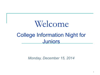 1
Welcome
College Information Night for
Juniors
Monday, December 15, 2014
 