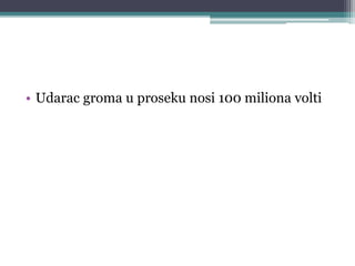 • Udarac groma u proseku nosi 100 miliona volti
 