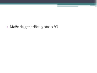 • Može da generiše i 30000 °C
 