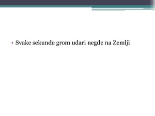 • Svake sekunde grom udari negde na Zemlji
 