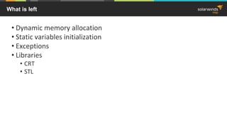 What is left
• Dynamic memory allocation
• Static variables initialization
• Exceptions
• Libraries
• CRT
• STL
 
