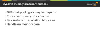 Dynamic memory allocation: nuances
• Different pool types may be required
• Performance may be a concern
• Be careful with allocation block size
• Handle no memory case
 