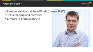 About the author
• Solution architect at SolarWinds (former IASO)
• Online backup and recovery
• 17 years in production C++
 