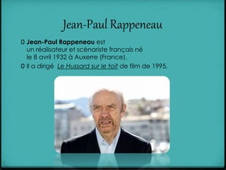 Jean-Paul Rappeneau
0 Jean-Paul Rappeneau est
un réalisateur et scénariste français né
le 8 avril 1932 à Auxerre (France).
0 Il a dirigé Le Hussard sur le toit de film de 1995.
 