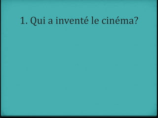 1. Qui a inventé le cinéma?
 