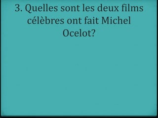 3. Quelles sont les deux films
célèbres ont fait Michel
Ocelot?
 