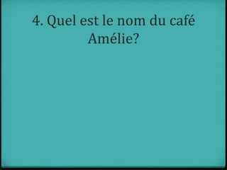 4. Quel est le nom du café
Amélie?
 