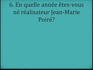 6. En quelle année êtes-vous
né réalisateur Jean-Marie
Poiré?
 