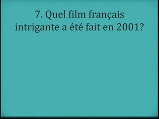 7. Quel film français
intrigante a été fait en 2001?
 