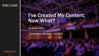 #INBOUND1 
4 
I’ve Created My Content, 
Now What? 
Amanda Sibley 
Campaigns Manager, HubSpot 
 