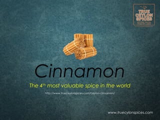 Cinnamon
www.truecylonspices.com
The 4th
most valuable spice in the world
http://www.trueceylonspices.com/ceylon-cinnamon/
 