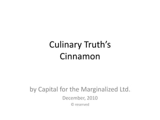 Culinary Truth’s Cinnamon  by Capital for the Marginalized Ltd. December, 2010 © reserved 