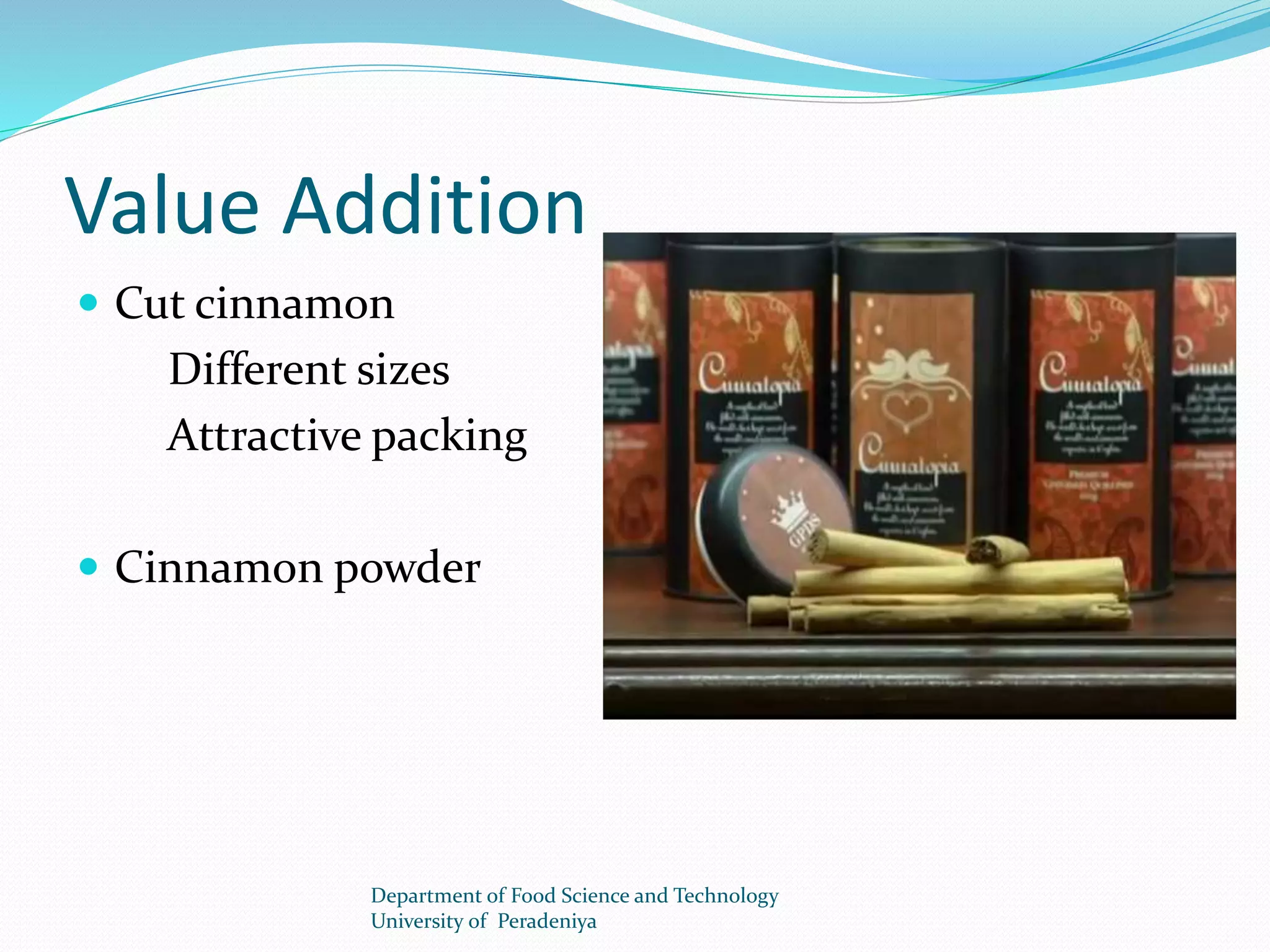 Value Addition 
 Cut cinnamon 
Different sizes 
Attractive packing 
 Cinnamon powder 
Department of Food Science and Technology 
University of Peradeniya 
 
