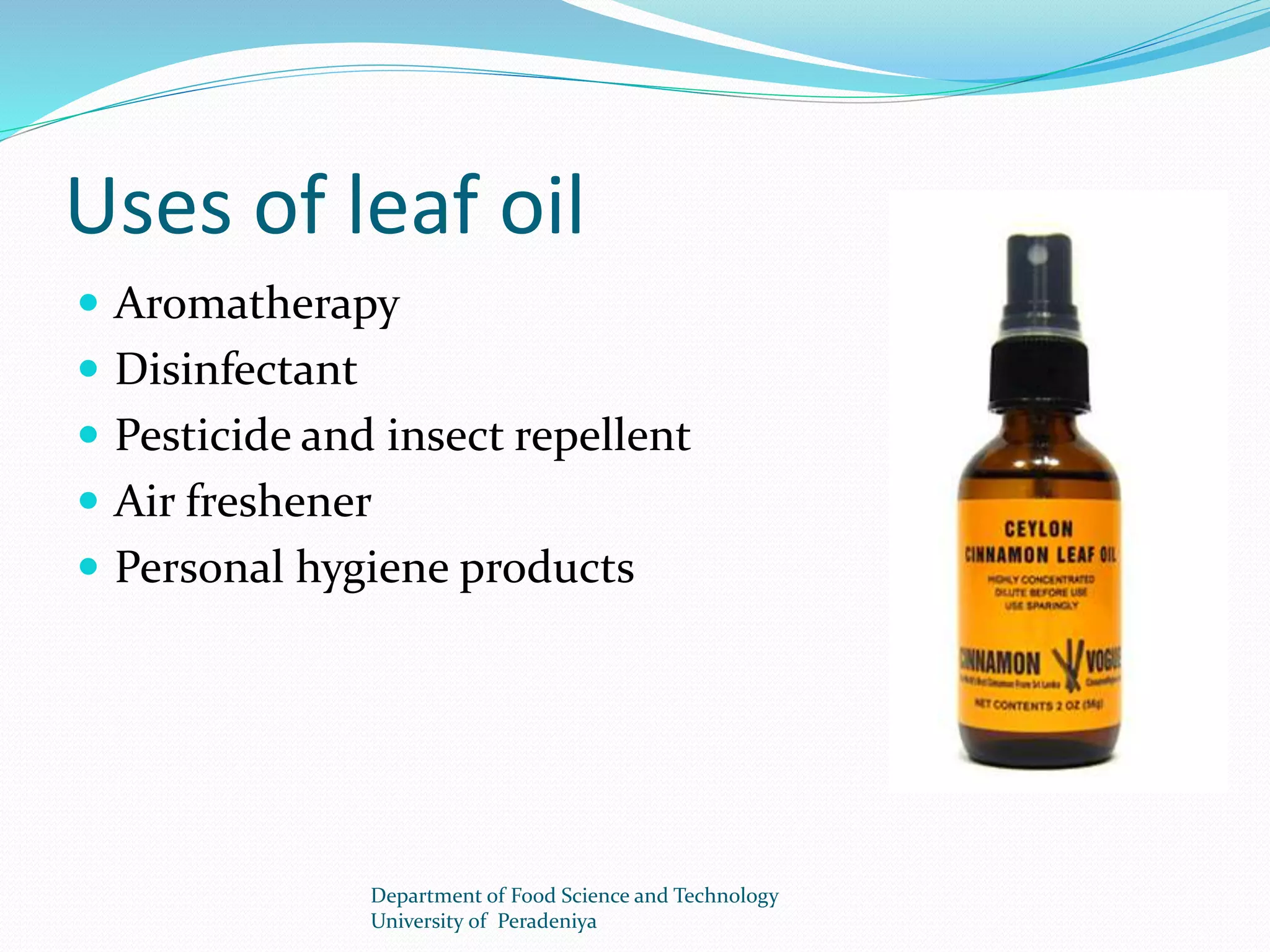 Uses of leaf oil 
 Aromatherapy 
 Disinfectant 
 Pesticide and insect repellent 
 Air freshener 
 Personal hygiene products 
Department of Food Science and Technology 
University of Peradeniya 
 