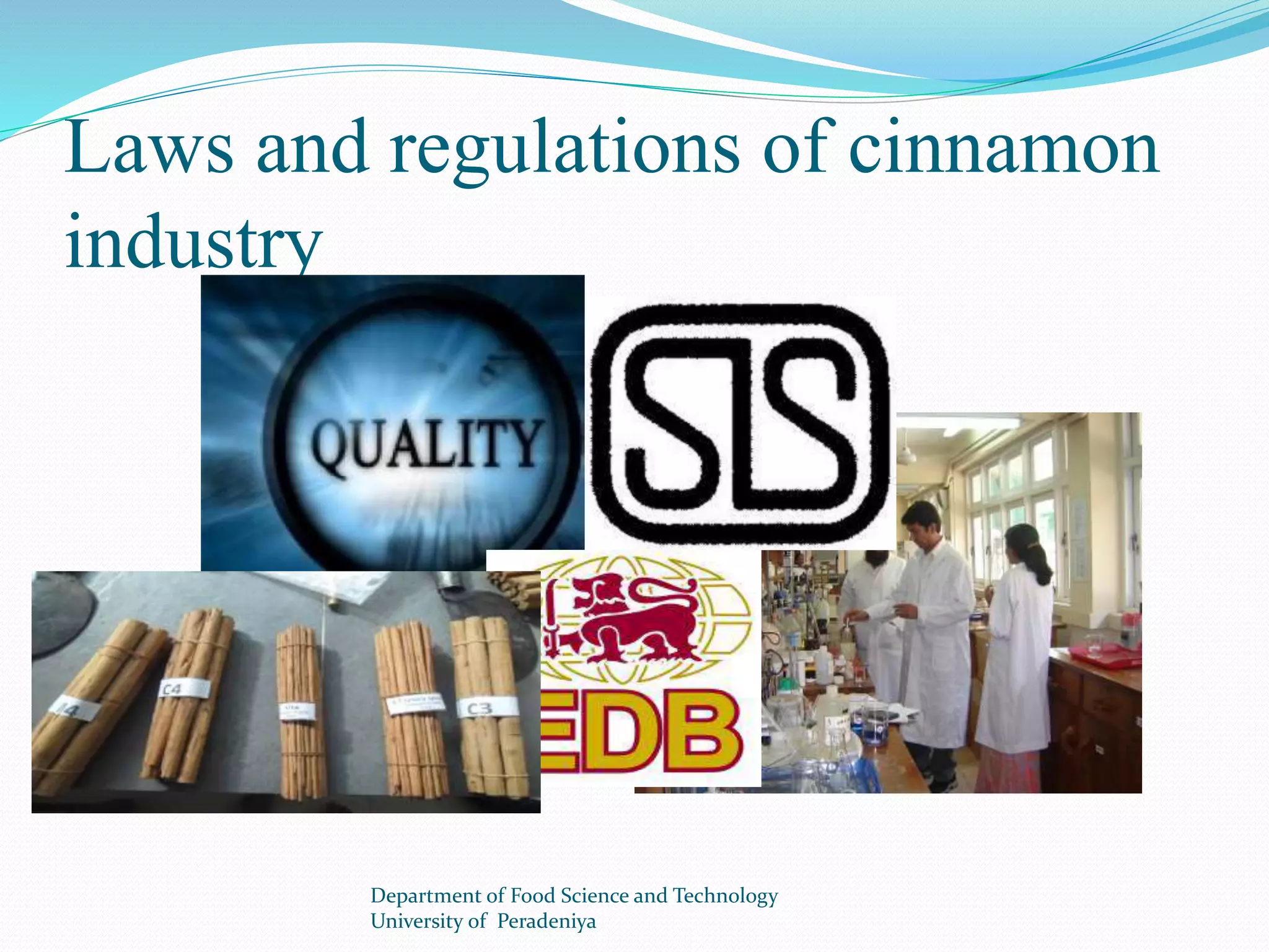 Laws and regulations of cinnamon 
industry 
Department of Food Science and Technology 
University of Peradeniya 
 