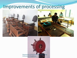 Improvements of processing 
Department of Food Science and Technology 
University of Peradeniya 
 