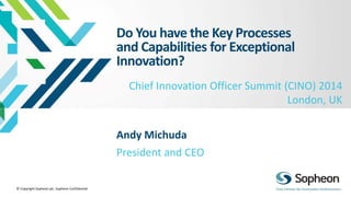 © Copyright Sopheon plc. Sopheon Confidential
Do You have the Key Processes
and Capabilities for Exceptional
Innovation?
President and CEO
Andy Michuda
Chief Innovation Officer Summit (CINO) 2014
London, UK
 