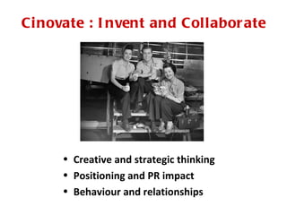 Ci novate : I nvent and Collabor ate




      • Creative and strategic thinking
      • Positioning and PR impact
      • Behaviour and relationships
 