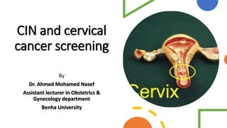 CIN and cervical
cancer screening
By
Dr. Ahmed Mohamed Nasef
Assistant lecturer in Obstetrics &
Gynecology department
Benha University
 
