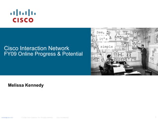 Cisco Interaction Network  FY09 Online Progress & Potential Melissa Kennedy See,   it ’s   simple   