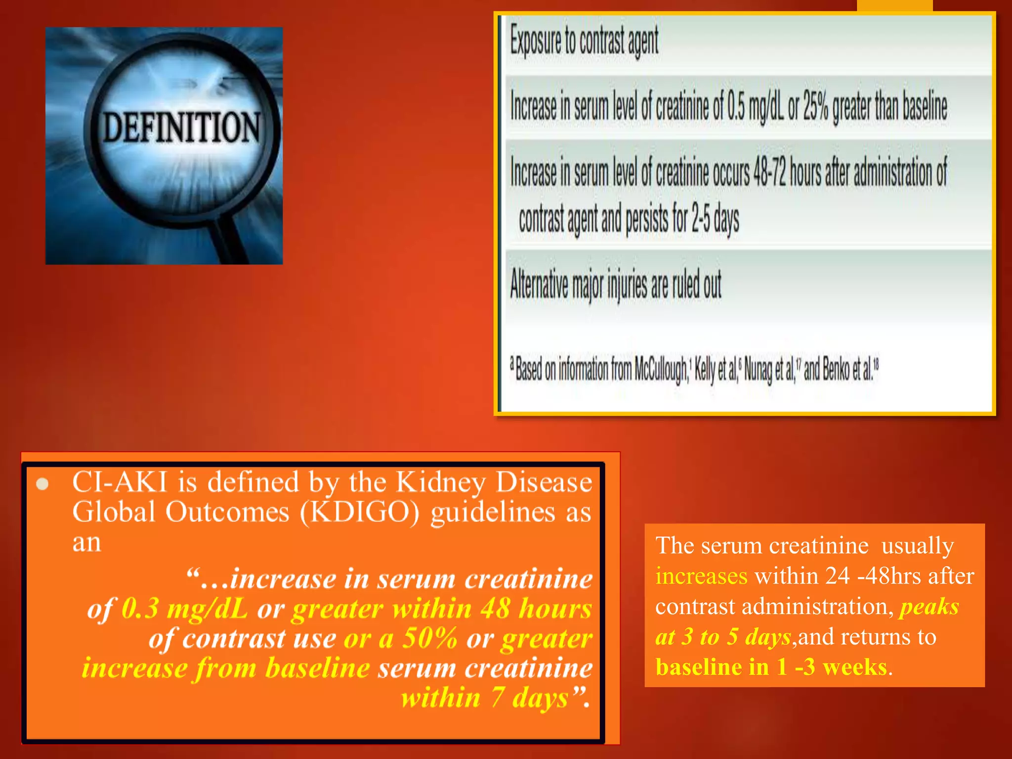 The serum creatinine usually
increases within 24 -48hrs after
contrast administration, peaks
at 3 to 5 days,and returns to
baseline in 1 -3 weeks.
 