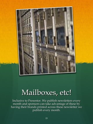 Mailboxes, etc!
 Inclusive to Presentor. We publish newsletters every
  month and sponsors can take advantage of these by
having their brands printed across these newsletter we
                 publish every month.

                          15
 