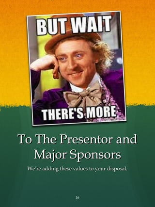 To The Presentor and
   Major Sponsors
 We’re adding these values to your disposal.




                     16
 