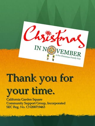 Thank you for
your time.
California Garden Square
Community Support Group, Incorporated
SEC Reg. No. CN200719463
 