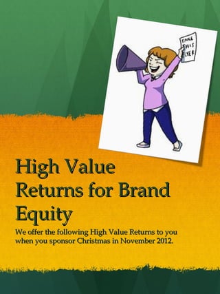 High Value
Returns for Brand
Equity
We offer the following High Value Returns to you
when you sponsor Christmas in November 2012.
 
