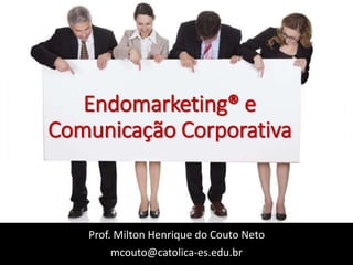 Endomarketing® e
Comunicação Corporativa
Prof. Milton Henrique do Couto Neto
mcouto@catolica-es.edu.br
 