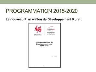 PROGRAMMATION 2015-2020
Le nouveau Plan wallon de Développement Rural
 