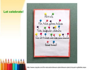 Let celebrate!
http://www.crayola.com/for-educators/lesson-plans/lesson-plan/cinquain-syllables.aspx
 