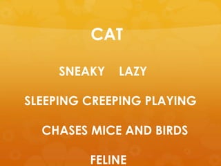 CAT
SNEAKY LAZY
SLEEPING CREEPING PLAYING
CHASES MICE AND BIRDS
FELINE
 