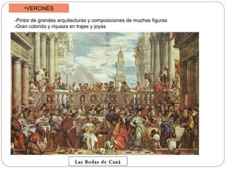 VERONÉS -Pintor de grandes arquitecturas y composiciones de muchas figuras -Gran colorido y riqueza en trajes y joyas Las Bodas de Caná 