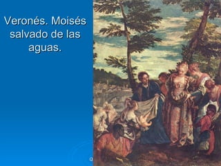 Veronés. Moisés
 salvado de las
     aguas.




                  Quinquecento italiano   109
 