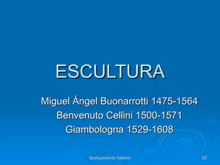ESCULTURA
Miguel Ángel Buonarrotti 1475-1564
   Benvenuto Cellini 1500-1571
     Giambologna 1529-1608

          Quinquecento italiano      25
 