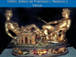Cellini. Salero de Francisco I. Neptuno y
                  Venus.




               Quinquecento italiano        39
 
