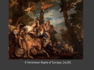 Il Veronese: Rapte d’ Europa. (1578)
 